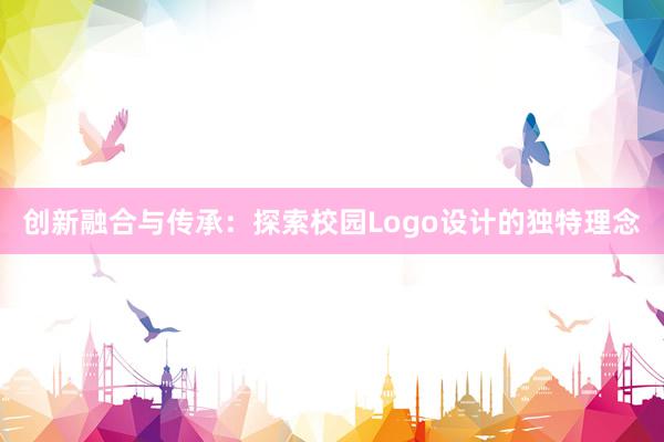 创新融合与传承：探索校园Logo设计的独特理念